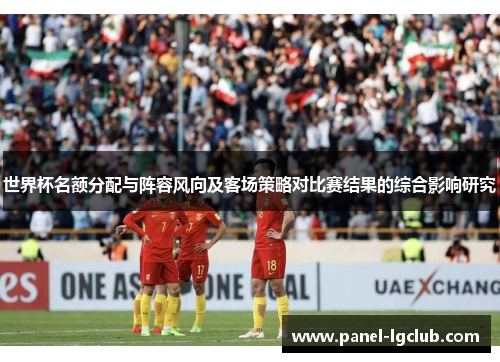 世界杯名额分配与阵容风向及客场策略对比赛结果的综合影响研究