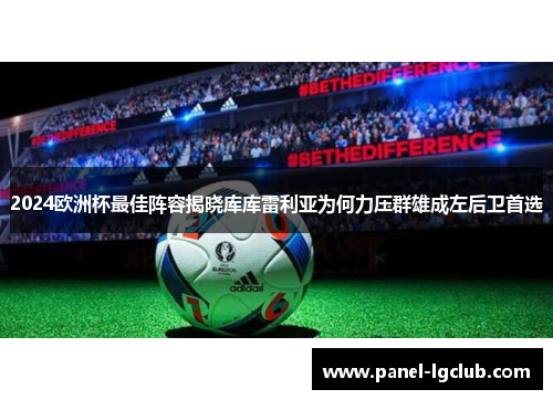 2024欧洲杯最佳阵容揭晓库库雷利亚为何力压群雄成左后卫首选 2024欧洲杯最佳阵容揭晓库库雷利亚为何力压群雄成左后卫首选