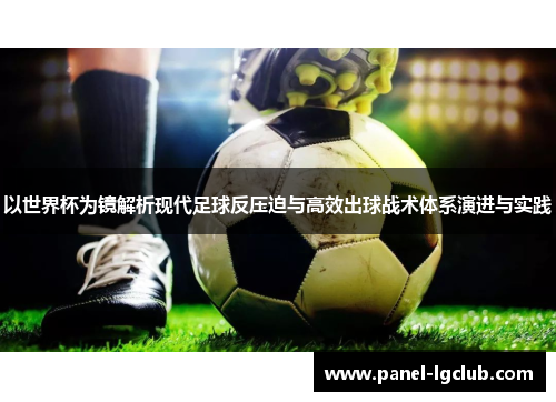 以世界杯为镜解析现代足球反压迫与高效出球战术体系演进与实践
