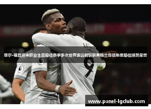 菲尔·福登迎来职业生涯最佳赛季多次世界波远射斩获英格兰各项年度最佳球员荣誉